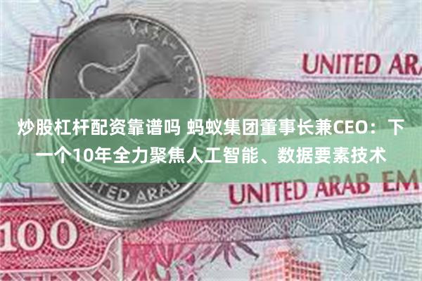 炒股杠杆配资靠谱吗 蚂蚁集团董事长兼CEO：下一个10年全力聚焦人工智能、数据要素技术