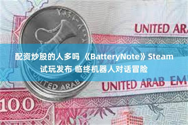 配资炒股的人多吗 《BatteryNote》Steam试玩发布 临终机器人对话冒险