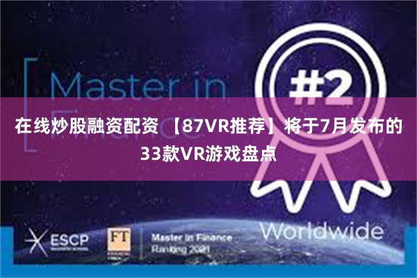 在线炒股融资配资 【87VR推荐】将于7月发布的33款VR游戏盘点