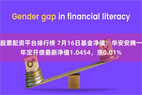 股票配资平台排行榜 7月16日基金净值：华安安腾一年定开债最新净值1.0454，涨0.01%