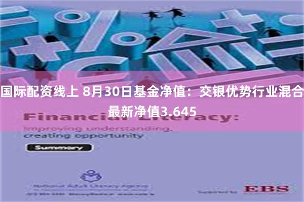 国际配资线上 8月30日基金净值：交银优势行业混合最新净值3.645