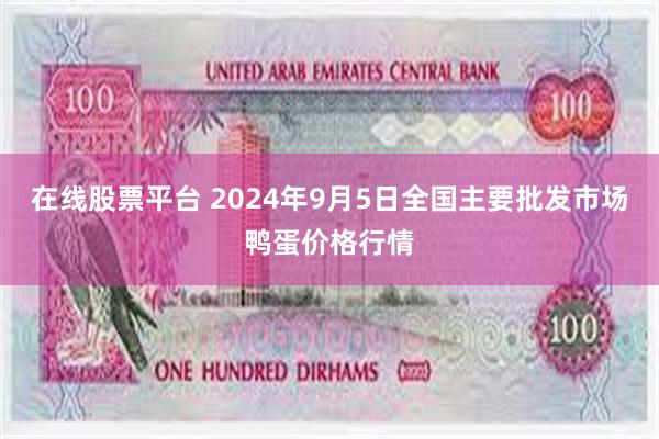 在线股票平台 2024年9月5日全国主要批发市场鸭蛋价格行情